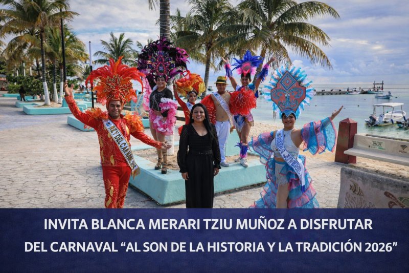 INVITA BLANCA MERARI TZIU MUÑOZ A DISFRUTAR DEL CARNAVAL “AL SON DE LA HISTORIA Y LA TRADICIÓN 2026” EN PUERTO MORELOS