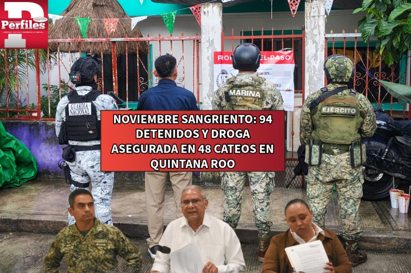 NOVIEMBRE SANGRIENTO: 94 DETENIDOS Y DROGA ASEGURADA EN 48 CATEOS EN QUINTANA ROO