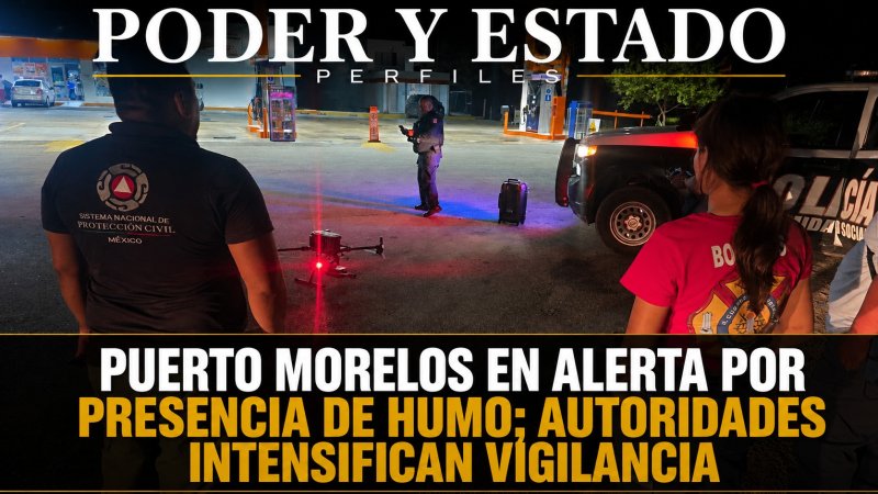 PUERTO MORELOS EN ALERTA POR PRESENCIA DE HUMO; AUTORIDADES INTENSIFICAN VIGILANCIA