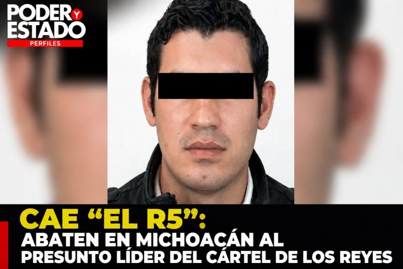 CAE “EL R5”: ABATEN EN MICHOACÁN AL PRESUNTO LÍDER DEL CÁRTEL DE LOS REYES