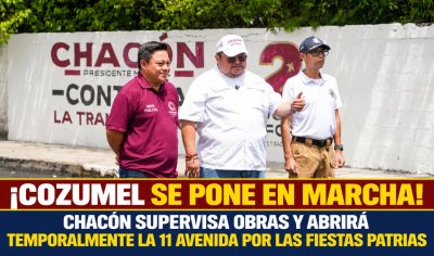 ¡COZUMEL SE PONE EN MARCHA! CHACÓN SUPERVISA OBRAS Y ABRIRÁ TEMPORALMENTE LA 11 AVENIDA POR LAS FIESTAS PATRIAS